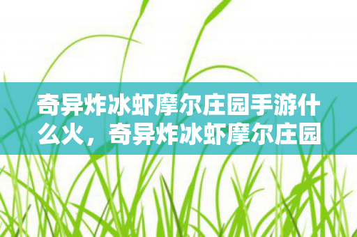奇异炸冰虾摩尔庄园手游什么火，奇异炸冰虾摩尔庄园，探索梦幻世界的奇妙之旅