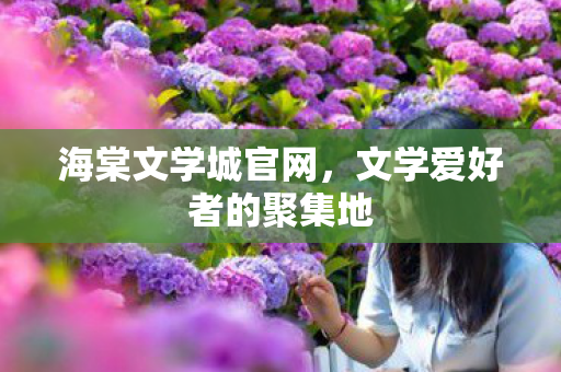 海棠文学城官网，文学爱好者的聚集地