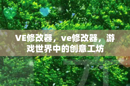 VE修改器，ve修改器，游戏世界中的创意工坊