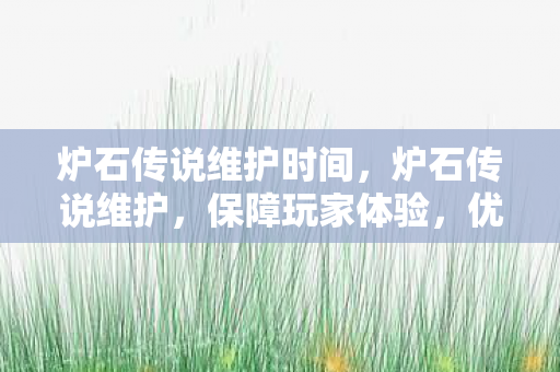 炉石传说维护时间，炉石传说维护，保障玩家体验，优化游戏环境