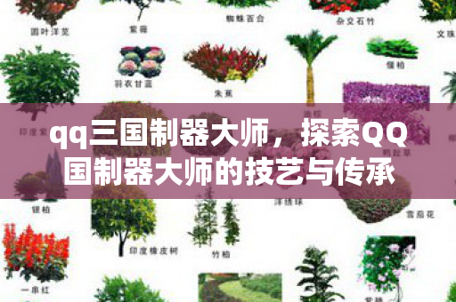 qq三国制器大师，探索QQ国制器大师的技艺与传承