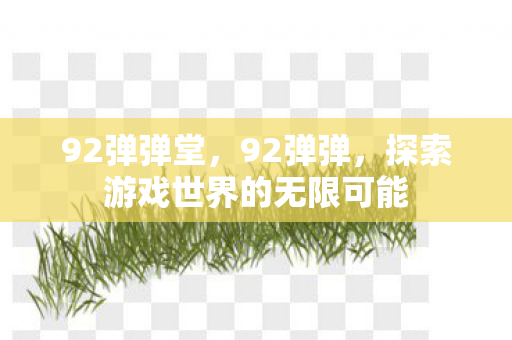 92弹弹堂，92弹弹，探索游戏世界的无限可能