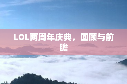 LOL两周年庆典,回顾与前瞻 LOL两周年庆典,回顾与前瞻