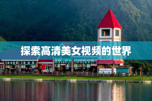 探索高清美女视频的世界