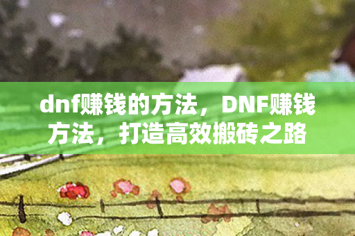 dnf赚钱的方法，DNF赚钱方法，打造高效搬砖之路