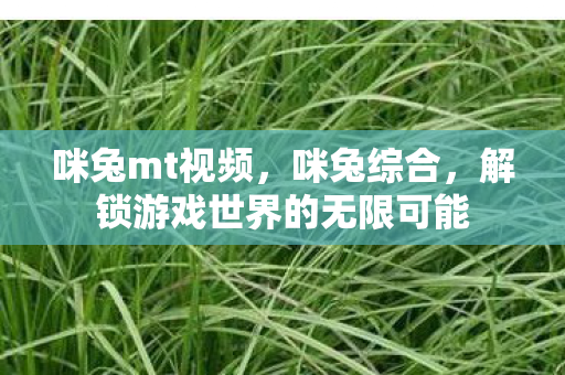咪兔mt视频，咪兔综合，解锁游戏世界的无限可能