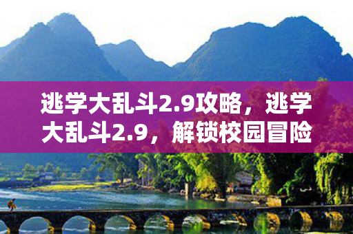 逃学大乱斗2.9攻略，逃学大乱斗2.9，解锁校园冒险新篇章
