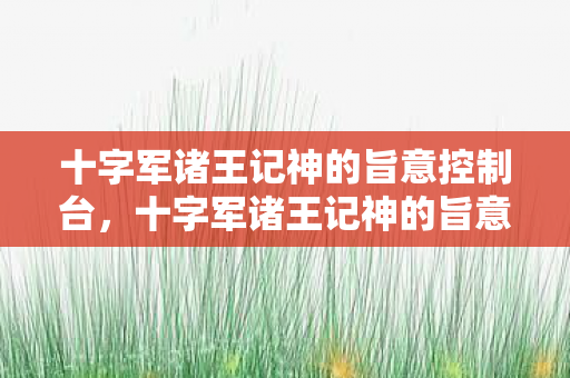 十字军诸王记神的旨意控制台，十字军诸王记神的旨意