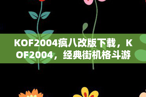 KOF2004疯八改版下载，KOF2004，经典街机格斗游戏的传奇重生