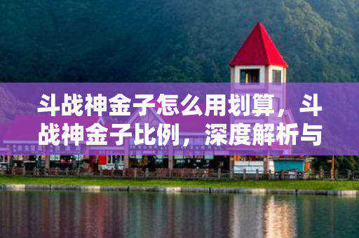 斗战神金子怎么用划算，斗战神金子比例，深度解析与游戏经济平衡