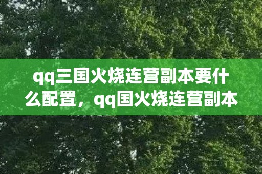 qq三国火烧连营副本要什么配置，qq国火烧连营副本，探索经典战役的虚拟战场