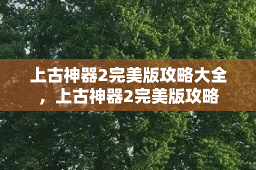 上古神器2完美版攻略大全，上古神器2完美版攻略