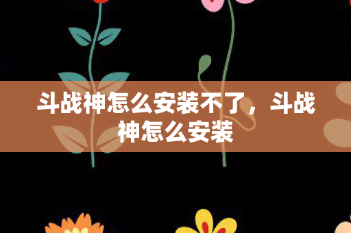 斗战神怎么安装不了，斗战神怎么安装