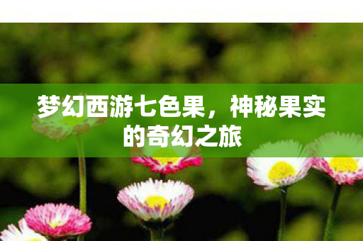 梦幻西游七色果，神秘果实的奇幻之旅