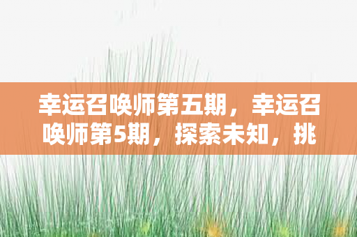 幸运召唤师第五期，幸运召唤师第5期，探索未知，挑战极限