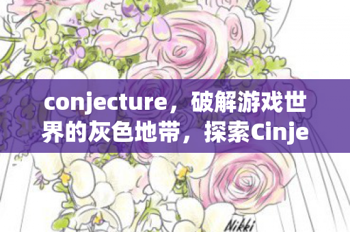 conjecture，破解游戏世界的灰色地带，探索Cinject的奥秘