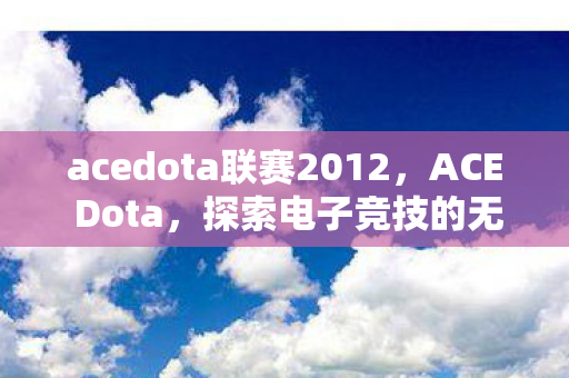 acedota联赛2012，ACE Dota，探索电子竞技的无限可能