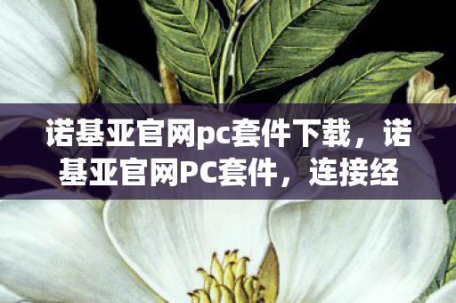 诺基亚官网pc套件下载，诺基亚官网PC套件，连接经典与未来的桥梁