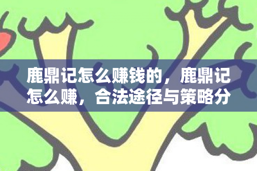 鹿鼎记怎么赚钱的，鹿鼎记怎么赚，合法途径与策略分享