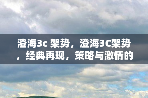 澄海3c 架势，澄海3C架势，经典再现，策略与激情的碰撞