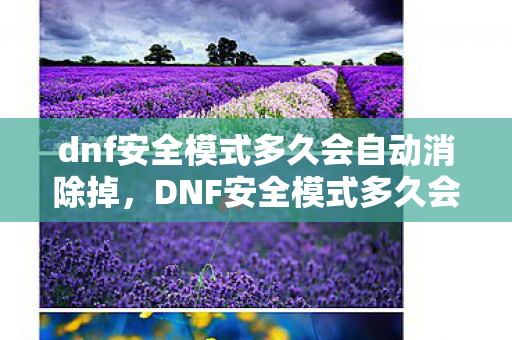 dnf安全模式多久会自动消除掉，DNF安全模式多久会自动消除