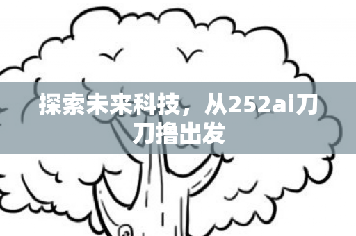 探索未来科技，从252ai刀刀撸出发