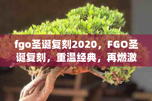 fgo圣诞复刻2020，FGO圣诞复刻，重温经典，再燃激情