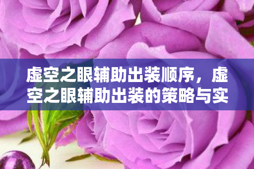 虚空之眼辅助出装顺序，虚空之眼辅助出装的策略与实战应用