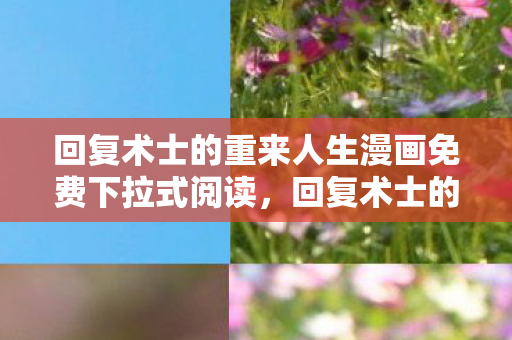 回复术士的重来人生漫画免费下拉式阅读，回复术士的重启人生，一场关于勇气与救赎的奇幻之旅