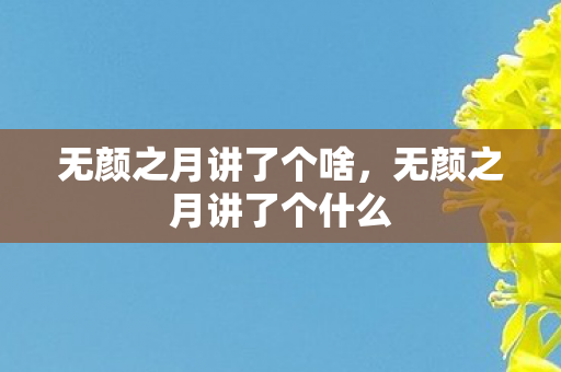 无颜之月讲了个啥，无颜之月讲了个什么
