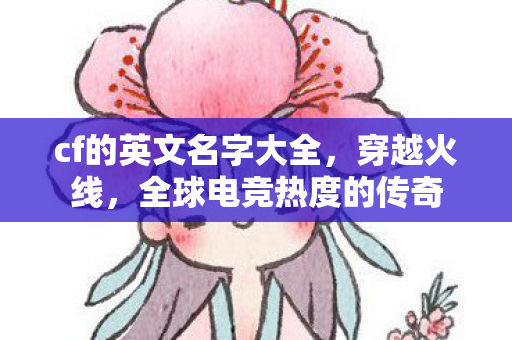 cf的英文名字大全，穿越火线，全球电竞热度的传奇