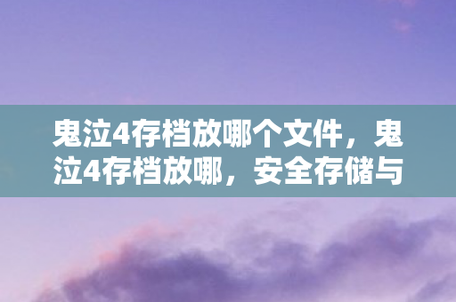 鬼泣4存档放哪个文件，鬼泣4存档放哪，安全存储与备份的指南