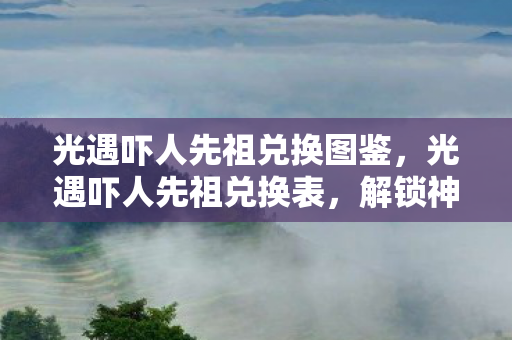 光遇吓人先祖兑换图鉴，光遇吓人先祖兑换表，解锁神秘物品，探索未知之旅
