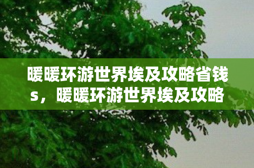 暖暖环游世界埃及攻略省钱s，暖暖环游世界埃及攻略