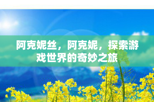 阿克妮丝，阿克妮，探索游戏世界的奇妙之旅