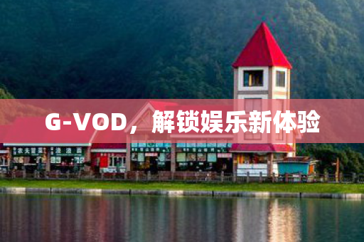 G-VOD，解锁娱乐新体验