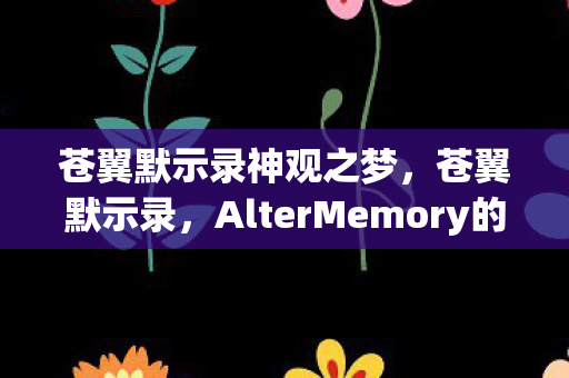 苍翼默示录神观之梦，苍翼默示录，AlterMemory的深层探索