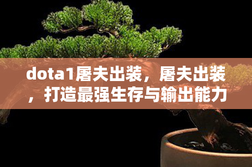 dota1屠夫出装，屠夫出装，打造最强生存与输出能力