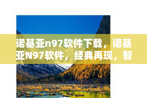 诺基亚n97软件下载，诺基亚N97软件，经典再现，智能体验再升级