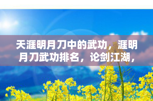 天涯明月刀中的武功，涯明月刀武功排名，论剑江湖，谁主沉浮？