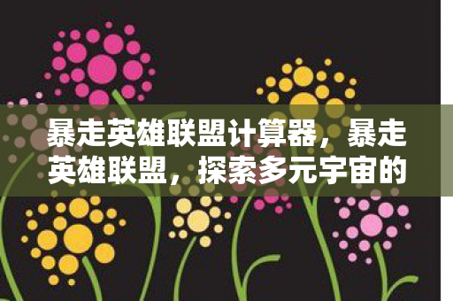 暴走英雄联盟计算器，暴走英雄联盟，探索多元宇宙的无限可能