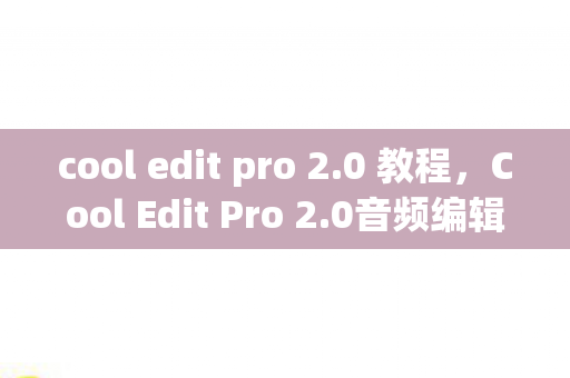 cool edit pro 2.0 教程，Cool Edit Pro 2.0音频编辑全面指南