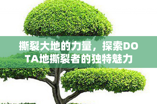 撕裂大地的力量，探索DOTA地撕裂者的独特魅力