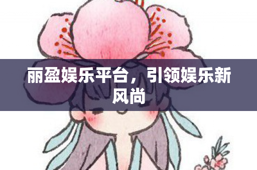 丽盈娱乐平台，引领娱乐新风尚