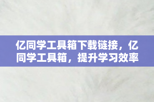 亿同学工具箱下载链接，亿同学工具箱，提升学习效率的得力助手