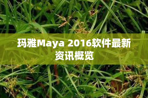 玛雅Maya 2016软件最新资讯概览
