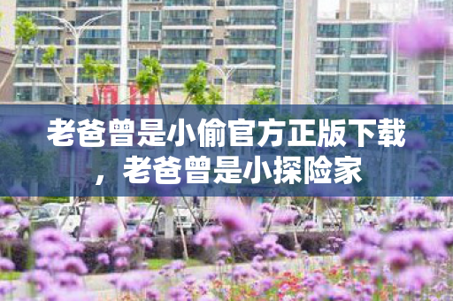 老爸曾是小偷官方正版下载，老爸曾是小探险家