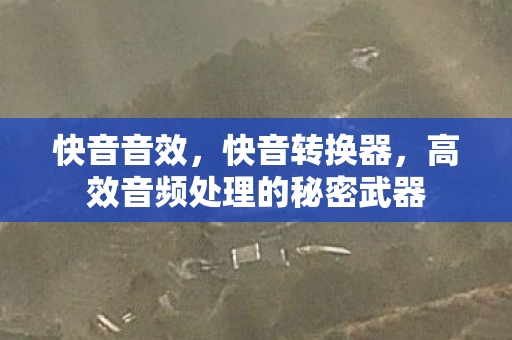 快音音效，快音转换器，高效音频处理的秘密武器