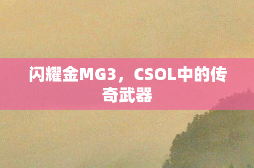 闪耀金MG3，CSOL中的传奇武器