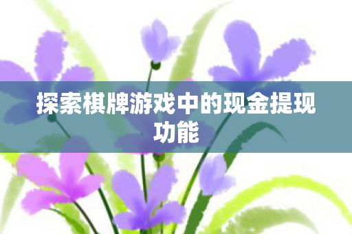 探索棋牌游戏中的现金提现功能